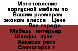 Изготовление корпусной мебели по Вашим размерам,эконом класса › Цена ­ 8 000 - Все города Мебель, интерьер » Шкафы, купе   . Хакасия респ.,Саяногорск г.